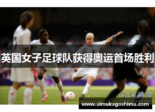 英国女子足球队获得奥运首场胜利